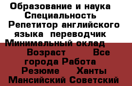 Образование и наука › Специальность ­ Репетитор английского языка, переводчик › Минимальный оклад ­ 600 › Возраст ­ 23 - Все города Работа » Резюме   . Ханты-Мансийский,Советский г.